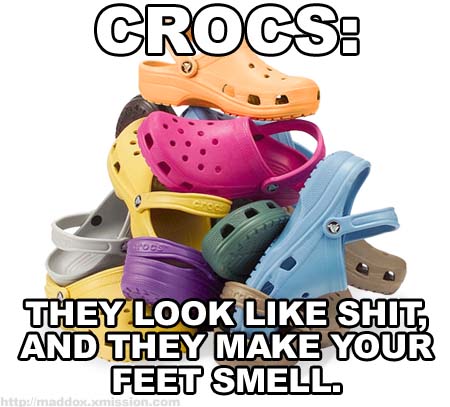 Crocs: they look like shit and they make your feet smell