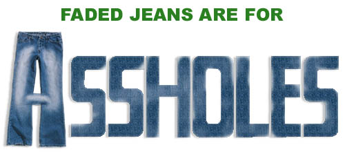 Faded jeans
are for assholes.